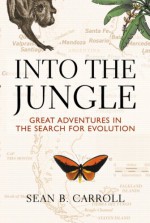 Into The Jungle: Great Adventures in the Search for Evolution - Sean B. Carroll