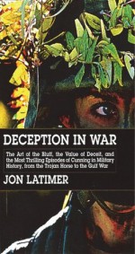 Deception in War: The Art of the Bluff, the Value of Deceit, and the Most Thrilling Episodes of Cunning in Military History, from the Trojan Horse to the Gulf War - Jon Latimer