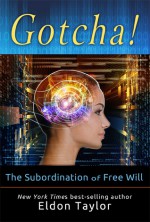 Gotcha!: The Subordination of Free Will - Eldon Taylor