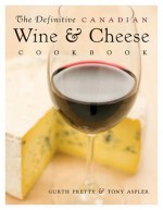 The Definitive Canadian Wine & Cheese Cookbook - Gurth Pretty, Tony Aspler