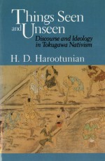 Things Seen and Unseen: Discourse and Ideology in Tokugawa Nativism - Harry D. Harootunian