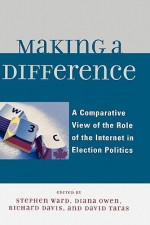 Making a Difference: A Comparative View of the Role of the Internet in Election Politics - Stephen Ward, Diana Owen, David Taras, Taylor Boas, Ian McAllister, Randolph Kluver, David T. Hill, Tamara A. Small, David Danchuk, Wainer Lusoli, Jose-Luis Dader, Marc Hooghe, Sara Vissers, Gerrit Voerman, Marcel Boogers, Sara Bentivegna, Eva Schweitzer, Rachel Gibson