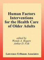 Human Factors Interventions for the Health Care of Older Adults - Wendy A. Rogers, Arthur D. Fisk