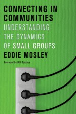 Connecting in Communities: Understanding the Dynamics of Small Groups - Eddie E. Mosley, Eddie E. Mosley, The Navigators