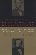 Crisis of the House Divided: An Interpretation of the Issues in the Lincoln-Douglas Debates, 50th Anniversary Edition - Harry V. Jaffa