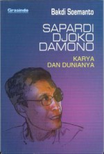 Sapardi Djoko Damono, Karya dan Dunianya - Bakdi Soemanto