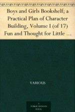 Boys and Girls Bookshelf; a Practical Plan of Character Building, Volume I (of 17) Fun and Thought for Little Folk - Various, Rossiter Johnson, Herbert T. (Herbert Treadwell) Wade, W. J. (Winton James) Baltzell, William Byron Forbush, Daniel Edwin Wheeler