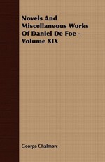 Novels and Miscellaneous Works of Daniel de Foe - Volume XIX - Daniel Defoe, George Chalmers