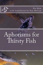 Aphorisms for Thirsty Fish (The Lost Writings of Wu Hsin Book 1) - Wu Hsin, Roy Melvyn