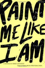 Paint Me Like I Am: Teen Poems from WritersCorps - WritersCorps, Nikki Giovanni, Bill Aguado, Richard Newirth