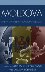 Moldova: Arena of International Influences - William Schreiber, Marcin Kosienkowski, Florenk Parmentier