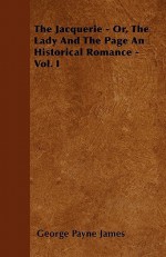 The Jacquerie - Or, the Lady and the Page an Historical Romance - Vol. I - George Payne Rainsford James