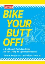 Bike Your Butt Off!: A Breakthrough Plan to Lose Weight and Start Cycling (No Experience Necessary!) - Selene Yeager, Leslie Bonci