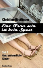 Ganz erstaunliche Kinder: Eine Frau sein ist kein Sport Teil 2 (German Edition) - Christine Nöstlinger