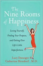 The Nine Rooms of Happiness: Loving Yourself, Finding Your Purpose, and Getting Over Life's Little Imperfections - Lucy Danziger, Catherine Birndorf