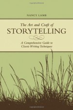 The Art And Craft Of Storytelling: A Comprehensive Guide To Classic Writing Techniques - Nancy Lamb