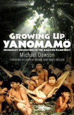 Growing Up Yanomamo: Missionary Adventures in the Amazon Rainforest - Michael Dawson, Ruben Pintor, Larry Brown