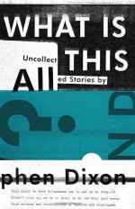 What Is All This?: Uncollected Stories - Stephen Dixon
