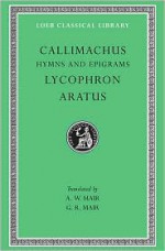 Callimachus: Hymns and Epigrams, Lycophron and Aratus (Loeb Classical Library No. 129) - Callimachus, Lycophron, Aratus, A.W. Mair, G.R. Mair