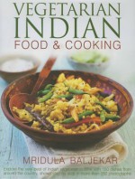 Vegetarian Indian Food & Cooking: Explore the Very Best of Indian Vegetarian Cuisine with 150 Dishes from Around the Country, Shown Step by Step in More Than 950 Photographs - Mridula Baljekar