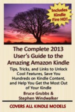 The Complete 2013 User's Guide to the Amazing Amazon Kindle: Covers All Current Kindles Including the Kindle Fire, Kindle Fire HD, Kindle Fire HD 8.9", Kindle Paperwhite, and Kindle Basic - Bruce Grubbs, Stephen Windwalker