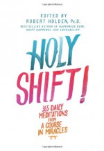 Holy Shift!: 365 Daily Meditations from A Course in Miracles - Robert Holden