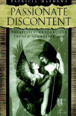 Passionate Discontent: Creativity, Gender, and French Symbolist Art - Patricia Mathews