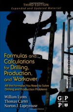 Formulas and Calculations for Drilling, Production, and Workover, Third Edition: All the Formulas You Need to Solve Drilling and Production Problems - William C. Lyons Ph.D.P.E., Thomas Carter, Norton J. Lapeyrouse