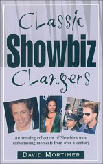 Classic Showbiz Clangers: An Amusing Collection of Showbiz's Most Embarrassing Moments from Over a Century - David Mortimer