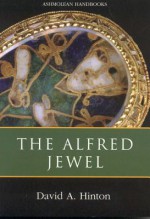 The Alfred Jewel: And Other Late Anglo-Saxon Decorated Metalwork - David Hinton