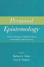 Personal Epistemology: The Psychology of Beliefs About Knowledge and Knowing - Barbara K. Hofer, Paul R. Pintrich