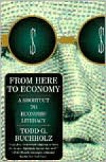 From Here to Economy: A Shortcut to Economic Literacy - Todd G. Buchholz