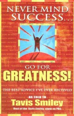 Never Mind Success - Go For Greatness!: The Best Advice I've Ever Received - Tavis Smiley