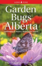 Garden Bugs of Alberta: Gardening to Attract, Repel and Control - Ken Fry, Doug Macaulay, Don Williamson