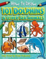 101 Dolphins and Other Sea Animals (How to Draw) - Dan Green, Simon Mugford