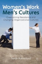 Women's Work, Men's Cultures: Overcoming Resistance and Changing Organizational Cultures - Sarah Rutherford