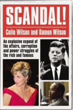 Scandal!: An Explosive Exposé of the Affairs, Corruption and Power Struggles of the Rich and Famous - Colin Wilson, Damon Wilson