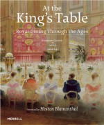 At the King's Table: Royal Dining Through the Ages - Susanne Groom, Heston Blumenthal