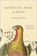 The Bedside Book of Birds: An Avian Miscellany - Graeme Gibson