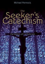 The Seeker's Catechism: The Basics of Catholicism - Michael Francis Pennock