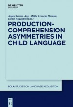 Production-Comprehension Asymmetries in Child Language - Angela Grimm, Anja Müller, Cornelia Hamann