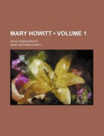 Mary Howitt (Volume 1); An Autobiography - Mary Botham Howitt