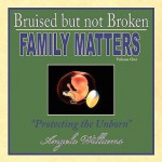 Bruised But Not Broken: Family Matters Volume I: Protecting the Unborn - Angela Williams