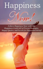 Happiness: Now! Achieve Happiness Now with this Happiness Guide full of Proven Strategies, Happy Quotes, and Secrets for Depression Relief! (Depression ... Stop Worrying, Anxiety Relief, Charisma) - Mia Conrad, Depression Cure, Feeling Good, Stop Worrying, Anxiety Relief