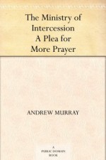 The Ministry of Intercession A Plea for More Prayer - Andrew Murray