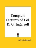 Complete Lectures of Col. R. G. Ingersoll - Robert G. Ingersoll