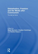 Globalisation, Freedom and the Media after Communism: The Past as Future (Routledge Europe-Asia Studies) - Birgit Beumers, Stephen Hutchings, Natalia Rulyova