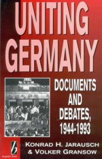 Uniting Germany: Documents and Debates, 1944-1993 - Konrad H. Jarausch