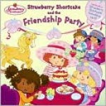 Strawberry Shortcake and the Friendship Party - Monique Z. Stephens, Carolyn Bracken