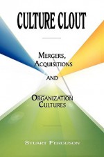 Culture Clout: Mergers, Acquisitions and Organization Cultures - Stuart Ferguson